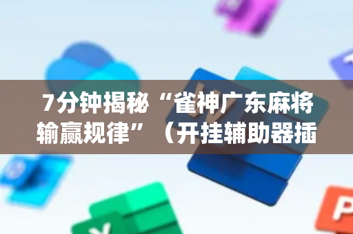 7分钟揭秘“雀神广东麻将输赢规律”（开挂辅助器插件)