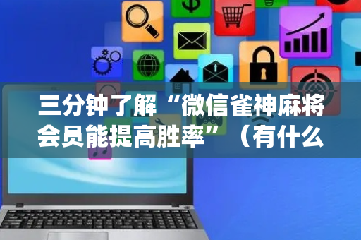 三分钟了解“微信雀神麻将会员能提高胜率”（有什么规律)