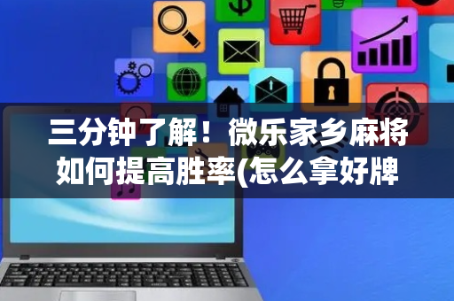 三分钟了解！微乐家乡麻将如何提高胜率(怎么拿好牌)
