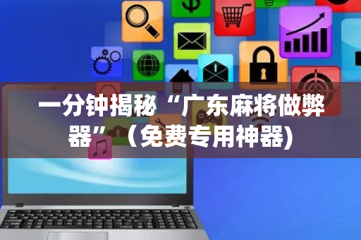 一分钟揭秘“广东麻将做弊器”（免费专用神器)