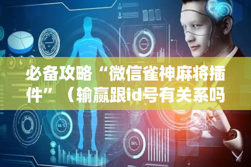 必备攻略“微信雀神麻将插件”（输赢跟id号有关系吗)