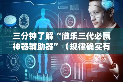 三分钟了解“微乐三代必赢神器辅助器”（规律确实有挂)