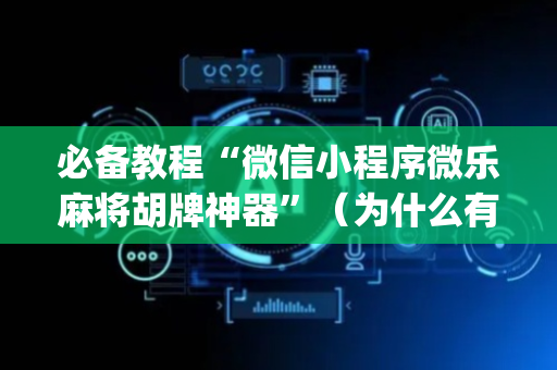 必备教程“微信小程序微乐麻将胡牌神器”（为什么有人一直赢)