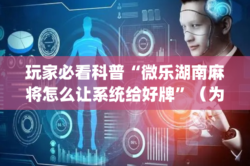 玩家必看科普“微乐湖南麻将怎么让系统给好牌”（为什么有人一直赢)