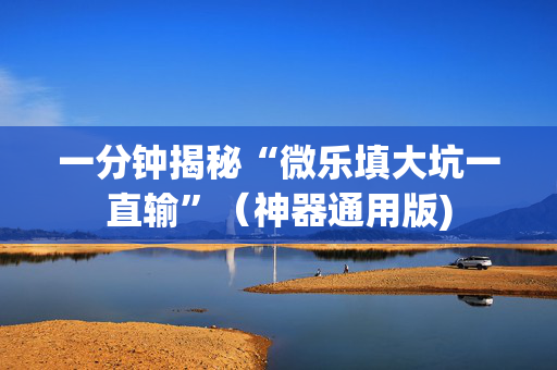 一分钟揭秘“微乐填大坑一直输”（神器通用版)