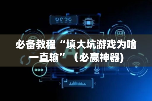 必备教程“填大坑游戏为啥一直输”（必赢神器)
