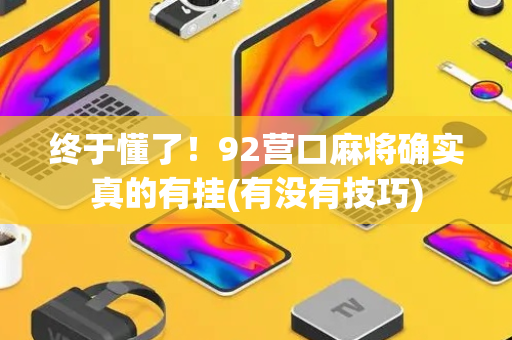 终于懂了！92营口麻将确实真的有挂(有没有技巧)