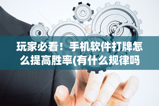 玩家必看！手机软件打牌怎么提高胜率(有什么规律吗)