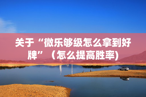 关于“微乐够级怎么拿到好牌”（怎么提高胜率)