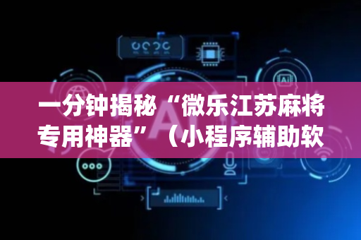 一分钟揭秘“微乐江苏麻将专用神器”（小程序辅助软件)