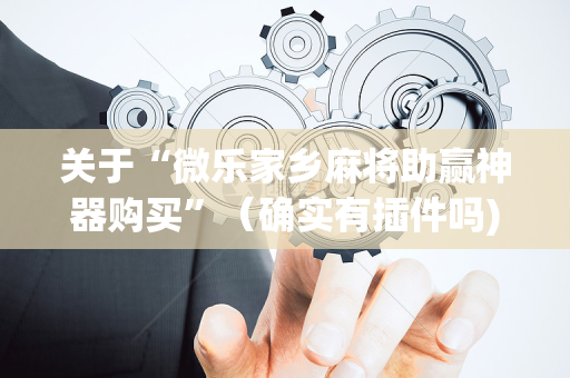 关于“微乐家乡麻将助赢神器购买”（确实有插件吗)