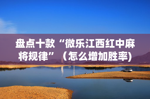 盘点十款“微乐江西红中麻将规律”（怎么增加胜率)