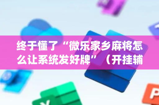 终于懂了“微乐家乡麻将怎么让系统发好牌”（开挂辅助器脚本)