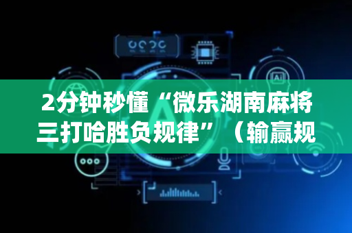 2分钟秒懂“微乐湖南麻将三打哈胜负规律”（输赢规律)