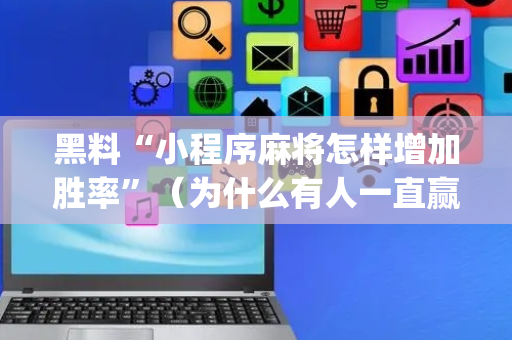 黑料“小程序麻将怎样增加胜率”（为什么有人一直赢)