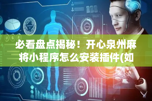 必看盘点揭秘！开心泉州麻将小程序怎么安装插件(如何能得到好牌)