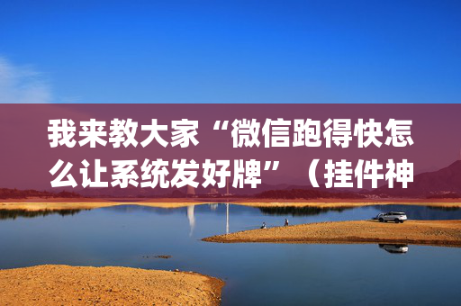 我来教大家“微信跑得快怎么让系统发好牌”（挂件神器)