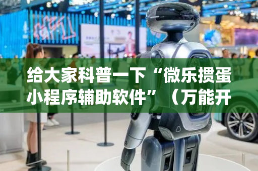 给大家科普一下“微乐掼蛋小程序辅助软件”（万能开挂器)