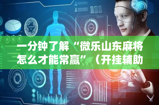 一分钟了解“微乐山东麻将怎么才能常赢”（开挂辅助脚本)