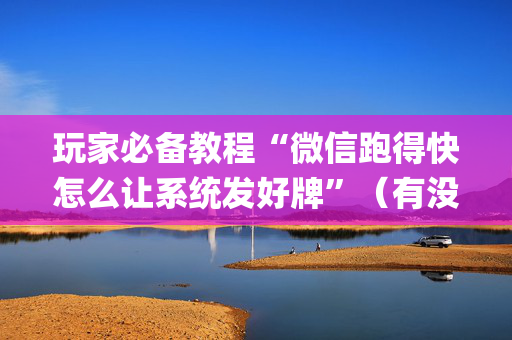 玩家必备教程“微信跑得快怎么让系统发好牌”（有没有猫腻)