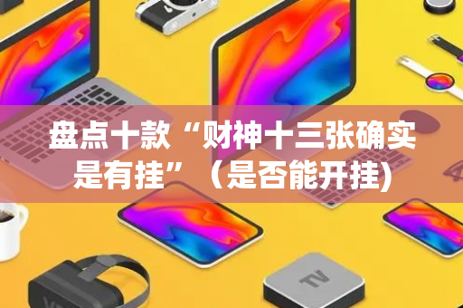 盘点十款“财神十三张确实是有挂”（是否能开挂)