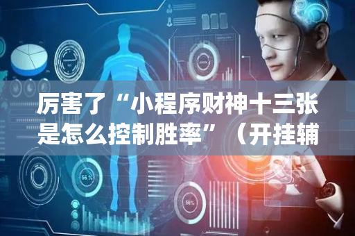 厉害了“小程序财神十三张是怎么控制胜率”（开挂辅助器插件)