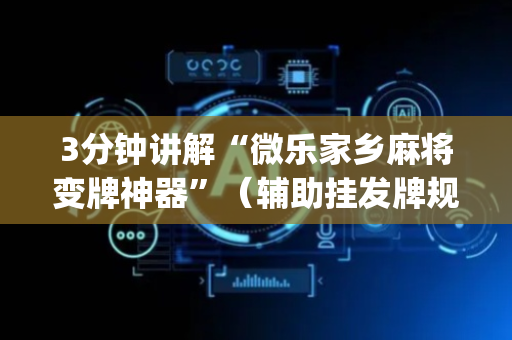 3分钟讲解“微乐家乡麻将变牌神器”（辅助挂发牌规律)