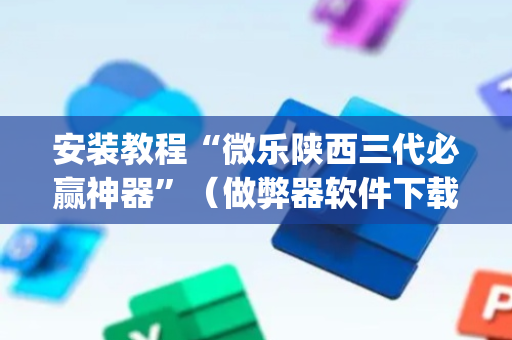 安装教程“微乐陕西三代必赢神器”（做弊器软件下载)