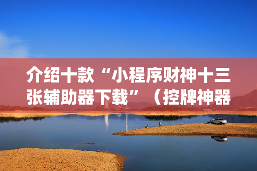介绍十款“小程序财神十三张辅助器下载”（控牌神器)