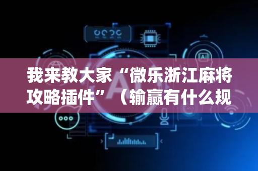 我来教大家“微乐浙江麻将攻略插件”（输赢有什么规律)
