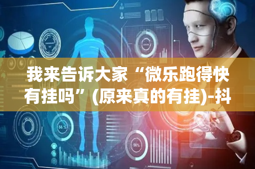 我来告诉大家“微乐跑得快有挂吗”(原来真的有挂)-抖音