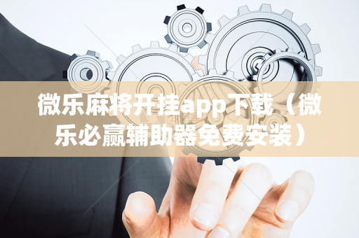 微乐麻将开挂app下载（微乐必赢辅助器免费安装）
