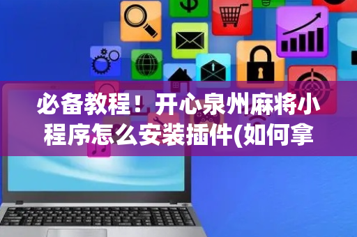 必备教程！开心泉州麻将小程序怎么安装插件(如何拿好牌)