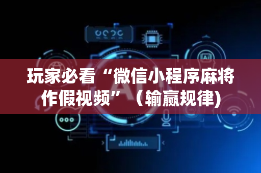 玩家必看“微信小程序麻将作假视频”（输赢规律)