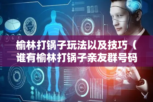 榆林打锅子玩法以及技巧（谁有榆林打锅子亲友群号码了）