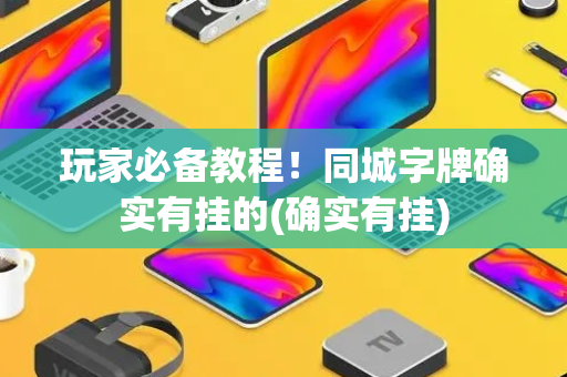 玩家必备教程！同城字牌确实有挂的(确实有挂)