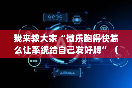 我来教大家“微乐跑得快怎么让系统给自己发好牌”（怎么增加胜率)