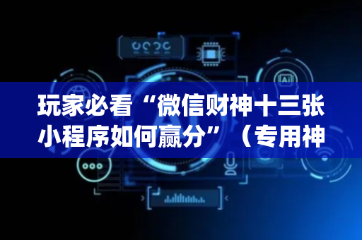玩家必看“微信财神十三张小程序如何赢分”（专用神器)