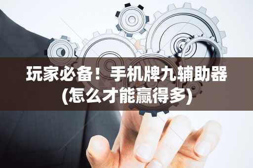 玩家必备！手机牌九辅助器(怎么才能赢得多)