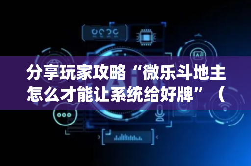 分享玩家攻略“微乐斗地主怎么才能让系统给好牌”（专用神器)