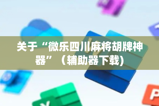 关于“微乐四川麻将胡牌神器”（辅助器下载)