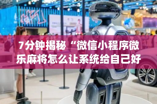 7分钟揭秘“微信小程序微乐麻将怎么让系统给自己好牌”（如何提高胜率)