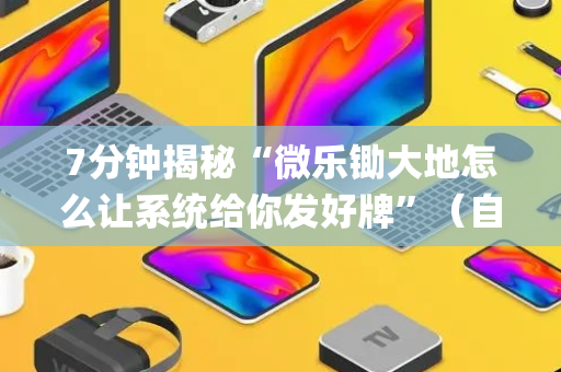 7分钟揭秘“微乐锄大地怎么让系统给你发好牌”（自建房胜负规律)