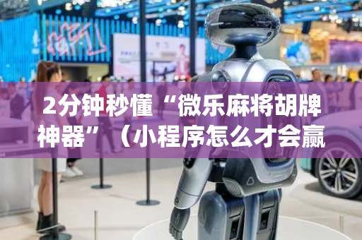 2分钟秒懂“微乐麻将胡牌神器”（小程序怎么才会赢)