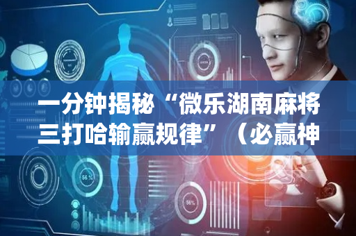 一分钟揭秘“微乐湖南麻将三打哈输赢规律”（必赢神器免费安装)