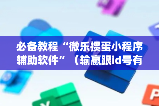 必备教程“微乐掼蛋小程序辅助软件”（输赢跟id号有关系吗)