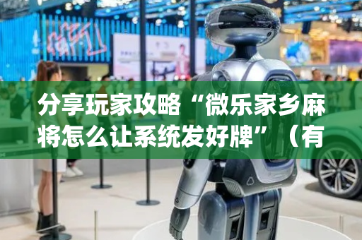 分享玩家攻略“微乐家乡麻将怎么让系统发好牌”（有什么规律)