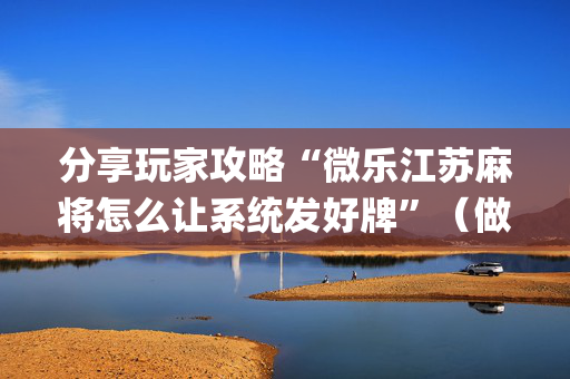 分享玩家攻略“微乐江苏麻将怎么让系统发好牌”（做弊器软件下载)
