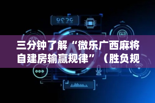 三分钟了解“微乐广西麻将自建房输赢规律”（胜负规律拿好牌)