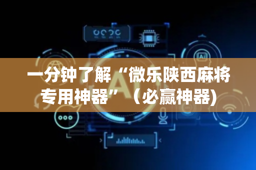一分钟了解“微乐陕西麻将专用神器”（必赢神器)